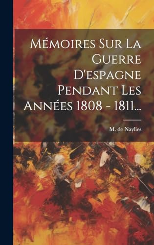 Mémoires Sur La Guerre D'espagne Pendant Les Années 1808 - 1811...