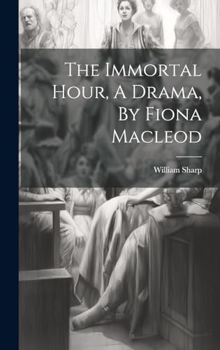 The Immortal Hour, A Drama, By Fiona Macleod