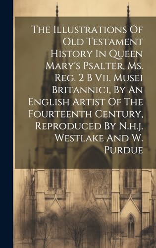 The Illustrations Of Old Testament History In Queen Mary's Psalter, Ms. Reg. 2 B Vii. Musei Britannici, By An English Artist Of The Fourteenth Century, Reproduced By N.h.j. Westlake And W. Purdue