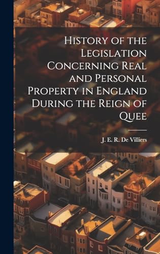 History of the Legislation Concerning Real and Personal Property in England During the Reign of Quee