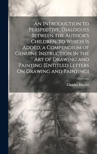 An Introduction to Perspective, Dialogues Between the Author's Children. to Which Is Added, a Compendium of Genuine Instruction in the Art of Drawing and Painting [Entitled Letters On Drawing and Painting]