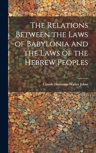 The Relations Between the Laws of Babylonia and the Laws of the Hebrew Peoples