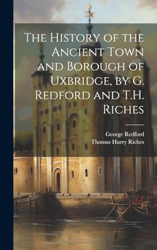 The History of the Ancient Town and Borough of Uxbridge, by G. Redford and T.H. Riches