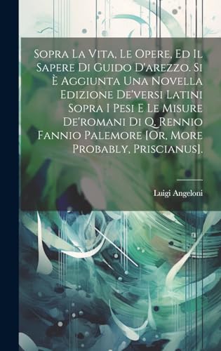 Sopra La Vita, Le Opere, Ed Il Sapere Di Guido D'arezzo. Si È Aggiunta Una Novella Edizione De'versi Latini Sopra I Pesi E Le Misure De'romani Di Q. Rennio Fannio Palemore [Or, More Probably, Priscianus].