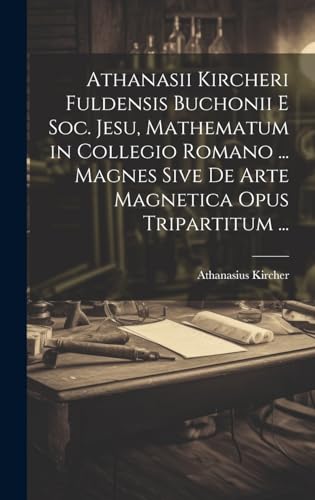 Athanasii Kircheri Fuldensis Buchonii E Soc. Jesu, Mathematum in Collegio Romano ... Magnes Sive De Arte Magnetica Opus Tripartitum ...