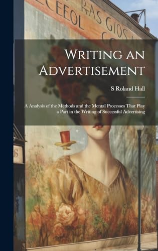 Writing an Advertisement; a Analysis of the Methods and the Mental Processes That Play a Part in the Writing of Successful Advertising