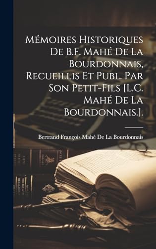Mémoires Historiques De B.F. Mahé De La Bourdonnais, Recueillis Et Publ. Par Son Petit-Fils [L.C. Mahé De La Bourdonnais.].
