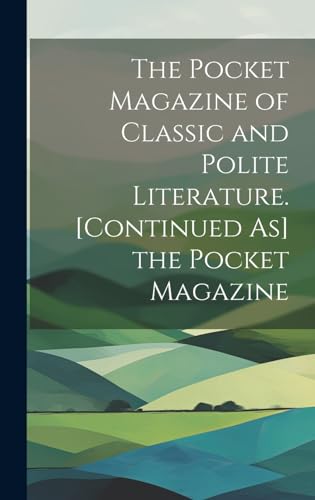 The Pocket Magazine of Classic and Polite Literature. [Continued As] the Pocket Magazine