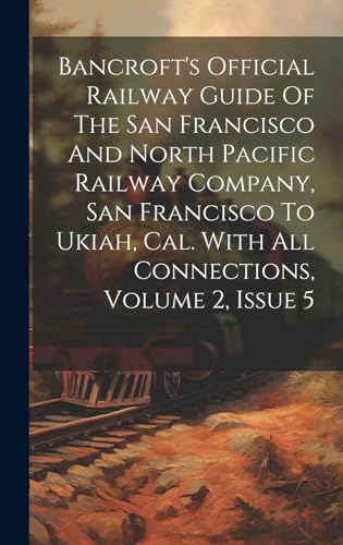 Bancroft's Official Railway Guide Of The San Francisco And North Pacific Railway Company, San Francisco To Ukiah, Cal. With All Connections, Volume 2, Issue 5