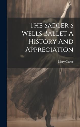 The Sadler S Wells Ballet A History And Appreciation