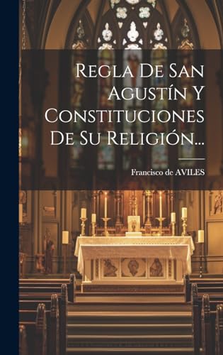 Regla De San Agustín Y Constituciones De Su Religión...