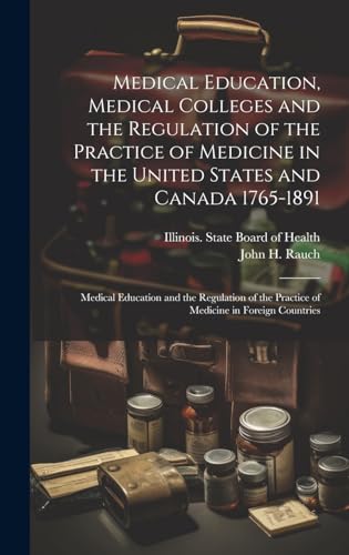 Medical Education, Medical Colleges and the Regulation of the Practice of Medicine in the United States and Canada 1765-1891