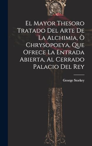 El Mayor Thesoro Tratado Del Arte De La Alchimia, Ò Chrysopoeya, Que Ofrece La Entrada Abierta, Al Cerrado Palacio Del Rey