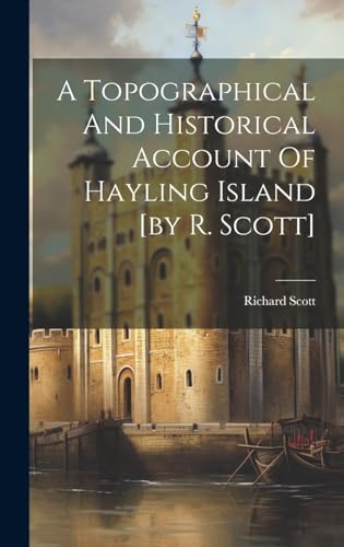 A Topographical And Historical Account Of Hayling Island [by R. Scott]