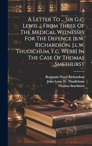 A Letter To ... Sir G.c. Lewis ... From Three Of The Medical Witnesses For The Defence [b.w. Richardson, J.l.w. Thudichum, F.c. Webb] In The Case Of Thomas Smethurst