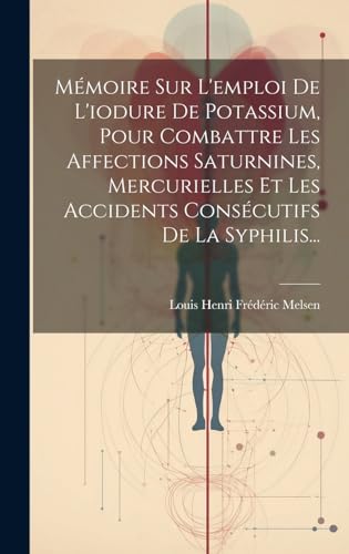 Mémoire Sur L'emploi De L'iodure De Potassium, Pour Combattre Les Affections Saturnines, Mercurielles Et Les Accidents Consécutifs De La Syphilis...