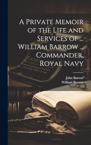 A Private Memoir of the Life and Services of ... William Barrow ... Commander, Royal Navy