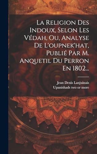 La Religion Des Indoux, Selon Les Védah, Ou, Analyse De L'oupnek'hat, Publié Par M. Anquetil Du Perron En 1802...