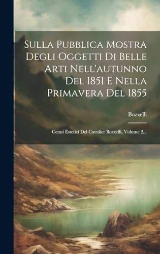 Sulla Pubblica Mostra Degli Oggetti Di Belle Arti Nell'autunno Del 1851 E Nella Primavera Del 1855