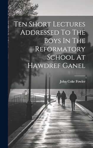 Ten Short Lectures Addressed To The Boys In The Reformatory School At Hawdref Ganel