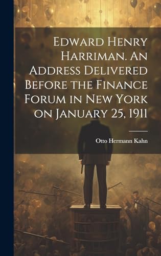 Edward Henry Harriman. An Address Delivered Before the Finance Forum in New York on January 25, 1911