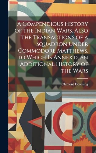 A Compendious History of the Indian Wars. Also the Transactions of a Squadron Under Commodore Matthews. to Which Is Annex'd, an Additional History of the Wars