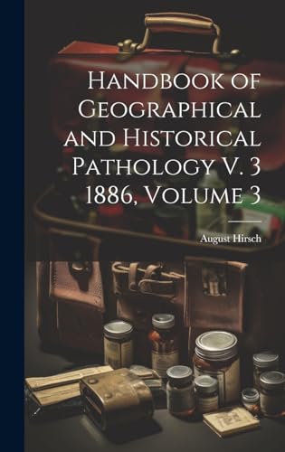 Handbook of Geographical and Historical Pathology V. 3 1886, Volume 3