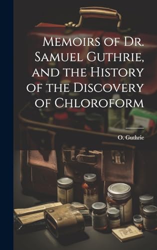 Memoirs of Dr. Samuel Guthrie, and the History of the Discovery of Chloroform