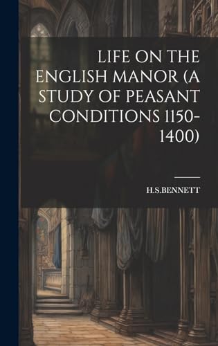 LIFE ON THE ENGLISH MANOR (A STUDY OF PEASANT CONDITIONS 1150-1400)