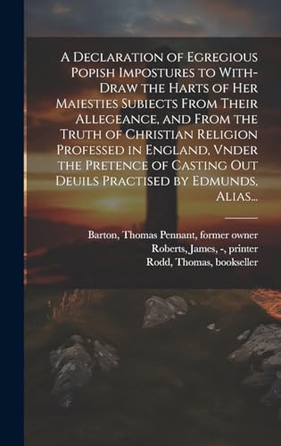A Declaration of Egregious Popish Impostures to With-draw the Harts of Her Maiesties Subiects From Their Allegeance, and From the Truth of Christian Religion Professed in England, Vnder the Pretence of Casting out Deuils Practised by Edmunds, Alias...