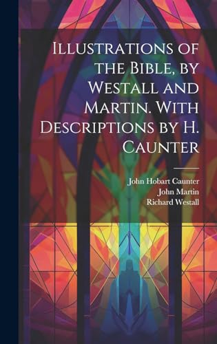 Illustrations of the Bible, by Westall and Martin. With Descriptions by H. Caunter