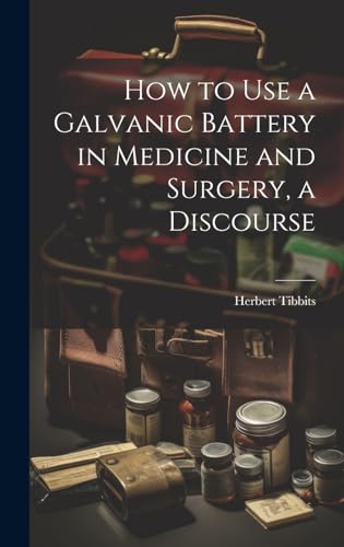 How to Use a Galvanic Battery in Medicine and Surgery, a Discourse