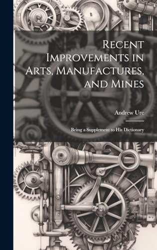 Recent Improvements in Arts, Manufactures, and Mines