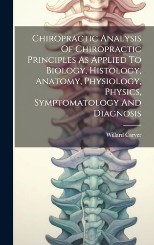Chiropractic Analysis Of Chiropractic Principles As Applied To Biology, Histology, Anatomy, Physiology, Physics, Symptomatology And Diagnosis