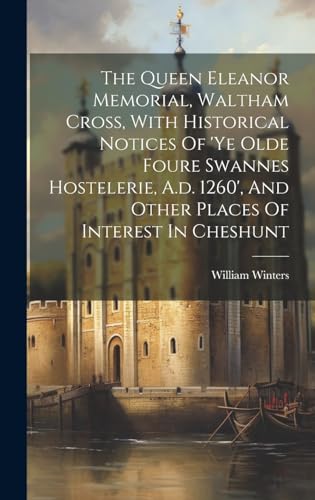 The Queen Eleanor Memorial, Waltham Cross, With Historical Notices Of 'ye Olde Foure Swannes Hostelerie, A.d. 1260', And Other Places Of Interest In Cheshunt