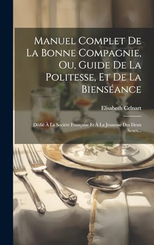Manuel Complet De La Bonne Compagnie, Ou, Guide De La Politesse, Et De La Bienséance