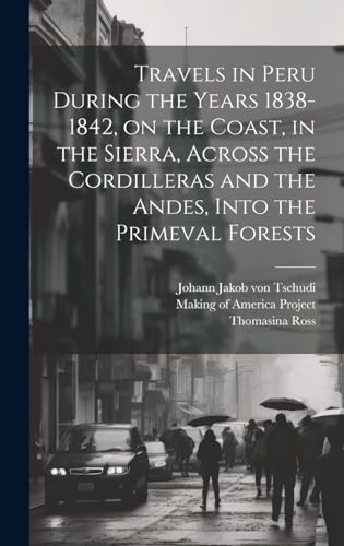 Travels in Peru During the Years 1838-1842, on the Coast, in the Sierra, Across the Cordilleras and the Andes, Into the Primeval Forests