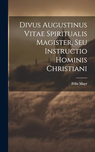 Divus Augustinus Vitae Spiritualis Magister, Seu Instructio Hominis Christiani
