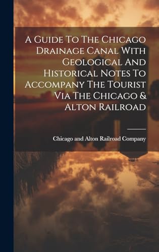 A Guide To The Chicago Drainage Canal With Geological And Historical Notes To Accompany The Tourist Via The Chicago & Alton Railroad