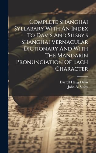 Complete Shanghai Syllabary With An Index To Davis And Silsby's Shanghai Vernacular Dictionary And With The Mandarin Pronunciation Of Each Character