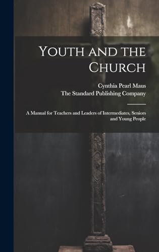 Youth and the Church; A Manual for Teachers and Leaders of Intermediates, Seniors and Young People