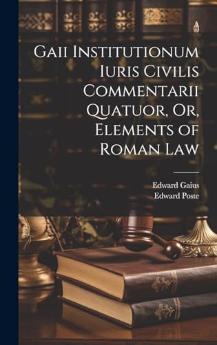Gaii Institutionum Iuris Civilis Commentarii Quatuor, Or, Elements of Roman Law