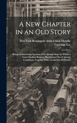 A new Chapter in an old Story; Being an Interesting Account of the Strange Steps by Which a Great Modern Business has Grown out of Ancient Conditions, Together With a Look Into the Future
