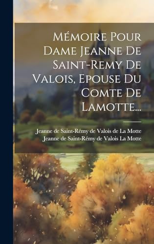 Mémoire Pour Dame Jeanne De Saint-remy De Valois, Epouse Du Comte De Lamotte...