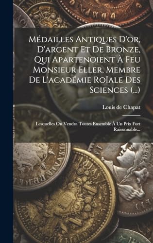 Médailles Antiques D'or, D'argent Et De Bronze, Qui Apartenoient À Feu Monsieur Eller, Membre De L'académie Roïale Des Sciences (...)