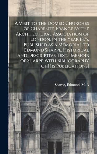A Visit to the Domed Churches of Charente, France by the Architectural Association of London, in the Year 1875. Published as a Memorial to Edmund Sharpe. Historical and Descriptive Text. [Memoir of Sharpe With Bibliography of His Publications]