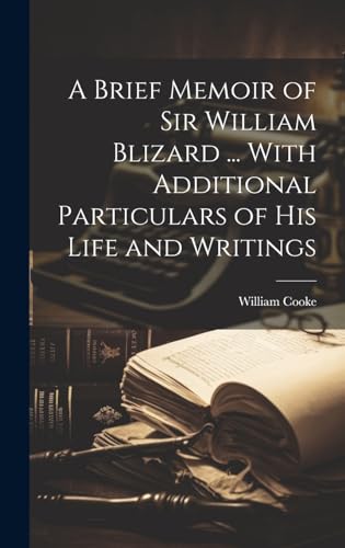 A Brief Memoir of Sir William Blizard ... With Additional Particulars of His Life and Writings