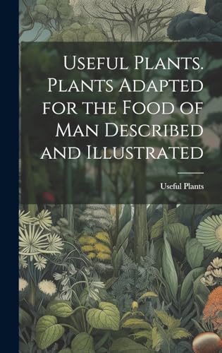 Useful Plants. Plants Adapted for the Food of Man Described and Illustrated