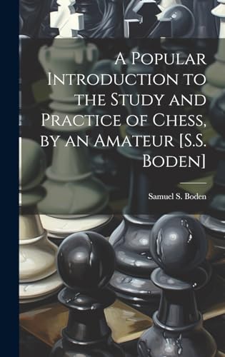 A Popular Introduction to the Study and Practice of Chess, by an Amateur [S.S. Boden]