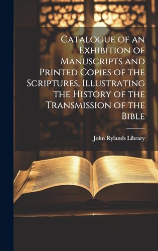 Catalogue of an Exhibition of Manuscripts and Printed Copies of the Scriptures, Illustrating the History of the Transmission of the Bible